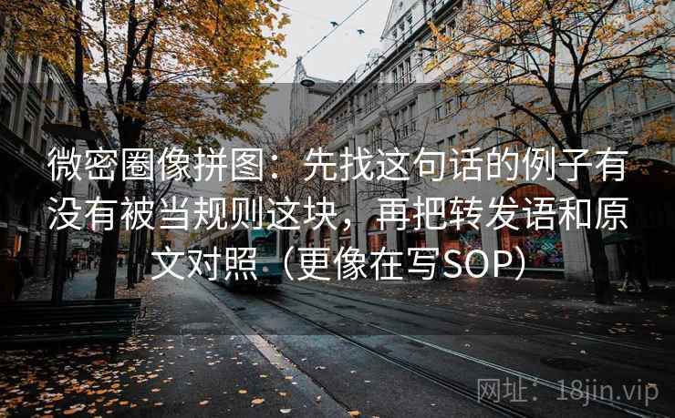 微密圈像拼图:先找这句话的例子有没有被当规则这块,再把转发语和原文对照(更像在写SOP) 微密圈像拼图:先找这句话的例子有没有被当规则这块,再把转发语和原文对照(更像在写SOP)