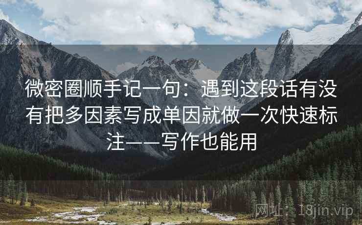 微密圈顺手记一句：遇到这段话有没有把多因素写成单因就做一次快速标注——写作也能用