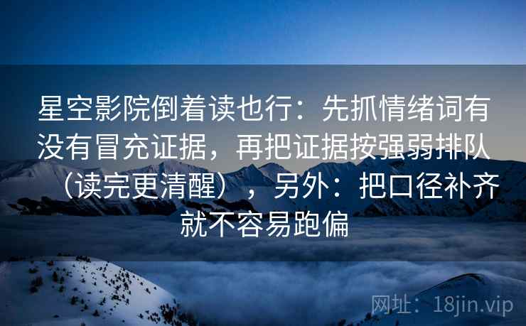 星空影院倒着读也行：先抓情绪词有没有冒充证据，再把证据按强弱排队（读完更清醒），另外：把口径补齐就不容易跑偏