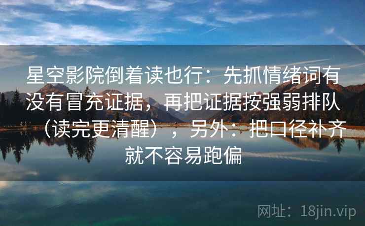 星空影院倒着读也行：先抓情绪词有没有冒充证据，再把证据按强弱排队（读完更清醒），另外：把口径补齐就不容易跑偏