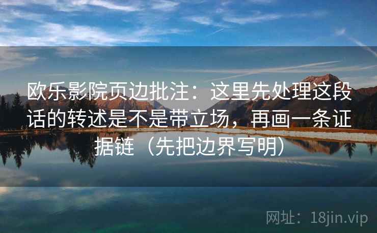 欧乐影院页边批注：这里先处理这段话的转述是不是带立场，再画一条证据链（先把边界写明）