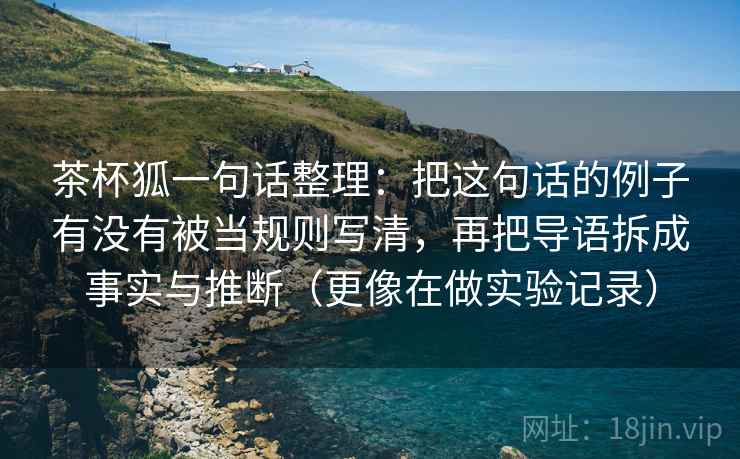 茶杯狐一句话整理：把这句话的例子有没有被当规则写清，再把导语拆成事实与推断（更像在做实验记录）