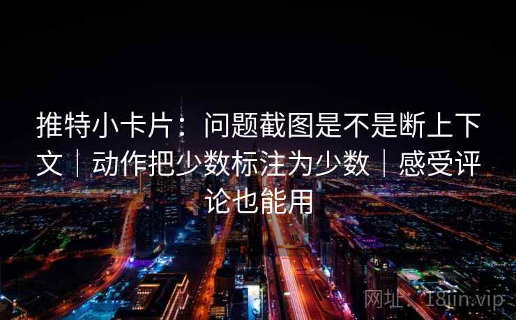 推特小卡片：问题截图是不是断上下文｜动作把少数标注为少数｜感受评论也能用