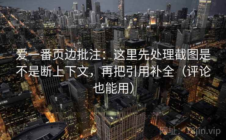 爱一番页边批注：这里先处理截图是不是断上下文，再把引用补全（评论也能用）