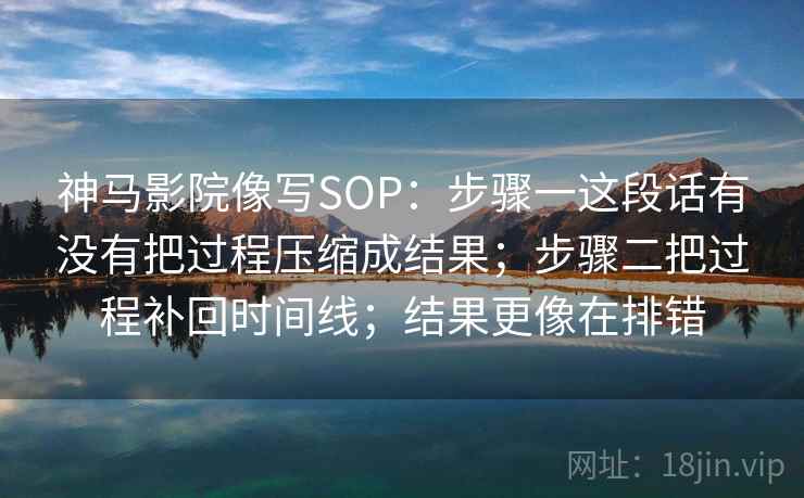 神马影院像写SOP：步骤一这段话有没有把过程压缩成结果；步骤二把过程补回时间线；结果更像在排错