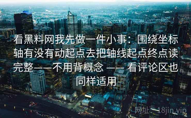 看黑料网我先做一件小事：围绕坐标轴有没有动起点去把轴线起点终点读完整——不用背概念 —— 看评论区也同样适用