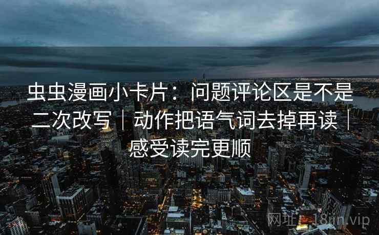 虫虫漫画小卡片：问题评论区是不是二次改写｜动作把语气词去掉再读｜感受读完更顺