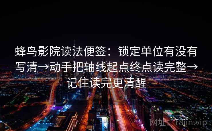 蜂鸟影院读法便签：锁定单位有没有写清→动手把轴线起点终点读完整→记住读完更清醒